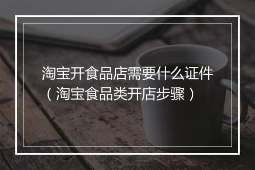 淘宝开食品店需要什么证件（淘宝食品类开店步骤）