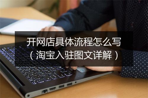 开网店具体流程怎么写（淘宝入驻图文详解）