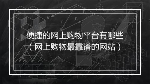 便捷的网上购物平台有哪些（网上购物最靠谱的网站）