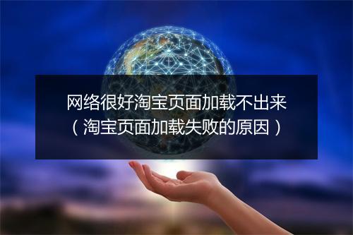 网络很好淘宝页面加载不出来（淘宝页面加载失败的原因）