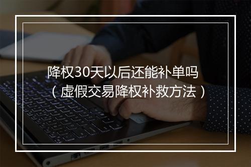 降权30天以后还能补单吗（虚假交易降权补救方法）