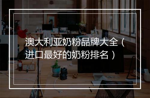 澳大利亚奶粉品牌大全（进口最好的奶粉排名）