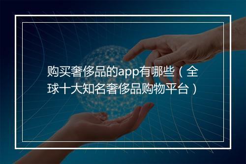 购买奢侈品的app有哪些（全球十大知名奢侈品购物平台）