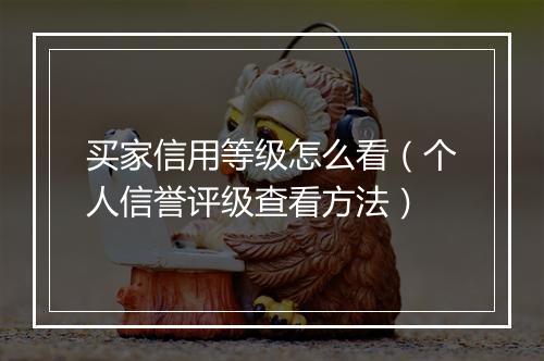 买家信用等级怎么看（个人信誉评级查看方法）