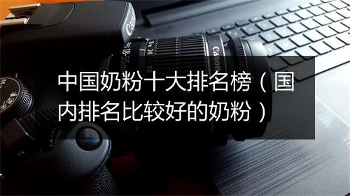 中国奶粉十大排名榜（国内排名比较好的奶粉）