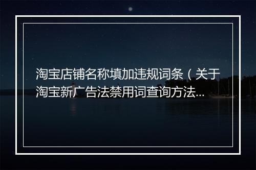 淘宝店铺名称填加违规词条（关于淘宝新广告法禁用词查询方法）