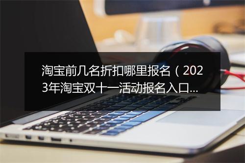 淘宝前几名折扣哪里报名（2023年淘宝双十一活动报名入口）