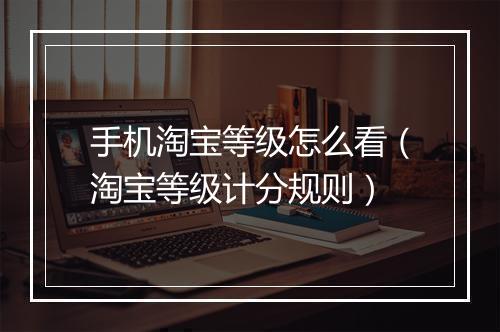 手机淘宝等级怎么看（淘宝等级计分规则）