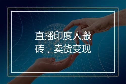 直播印度人搬砖，卖货变现