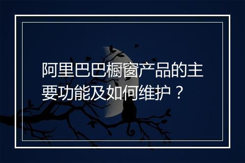 阿里巴巴橱窗产品的主要功能及如何维护？