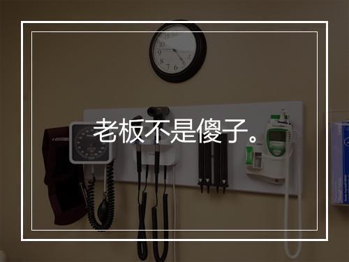 老板不是傻子。