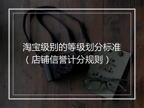 淘宝级别的等级划分标准（店铺信誉计分规则）