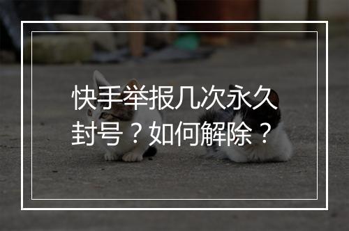 快手举报几次永久封号？如何解除？