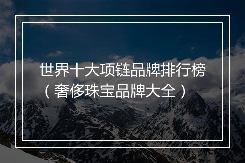 世界十大项链品牌排行榜（奢侈珠宝品牌大全）