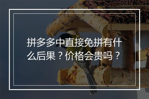 拼多多中直接免拼有什么后果？价格会贵吗？