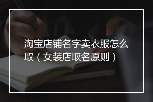 淘宝店铺名字卖衣服怎么取（女装店取名原则）