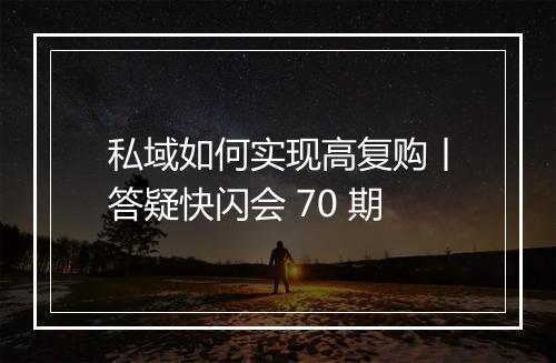 私域如何实现高复购丨答疑快闪会 70 期