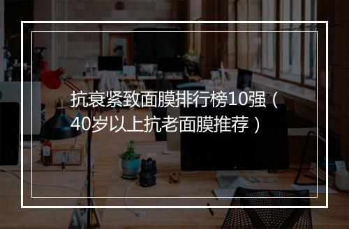 抗衰紧致面膜排行榜10强（40岁以上抗老面膜推荐）