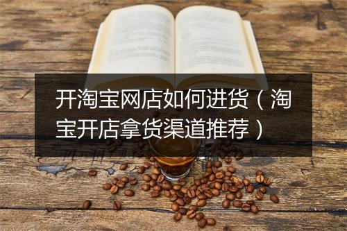 开淘宝网店如何进货（淘宝开店拿货渠道推荐）