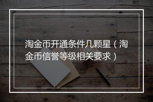 淘金币开通条件几颗星（淘金币信誉等级相关要求）