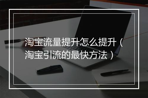 淘宝流量提升怎么提升（淘宝引流的最快方法）
