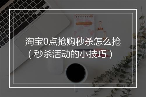 淘宝0点抢购秒杀怎么抢（秒杀活动的小技巧）