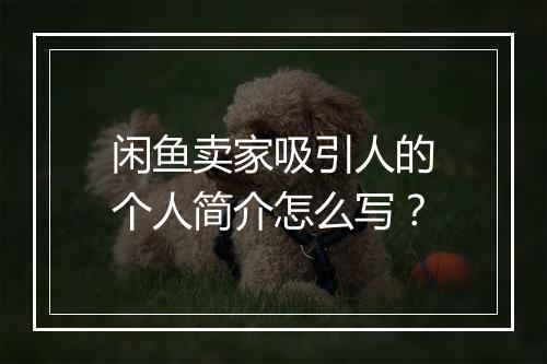 闲鱼卖家吸引人的个人简介怎么写？