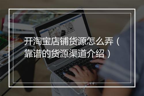开淘宝店铺货源怎么弄（靠谱的货源渠道介绍）