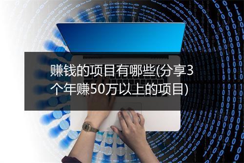 赚钱的项目有哪些(分享3个年赚50万以上的项目)
