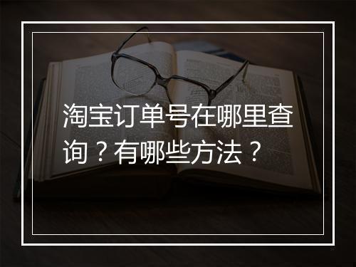 淘宝订单号在哪里查询？有哪些方法？