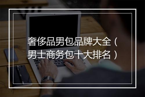 奢侈品男包品牌大全（男士商务包十大排名）