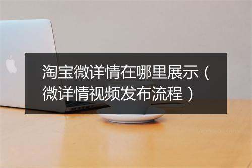淘宝微详情在哪里展示（微详情视频发布流程）