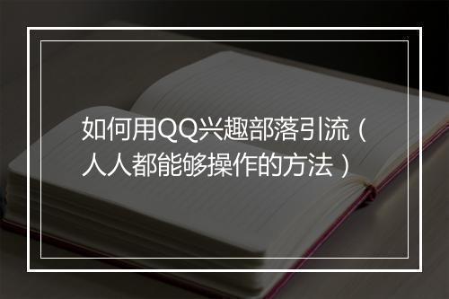 如何用QQ兴趣部落引流（人人都能够操作的方法）