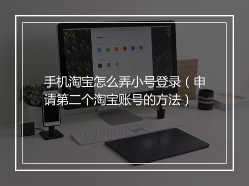 手机淘宝怎么弄小号登录（申请第二个淘宝账号的方法）
