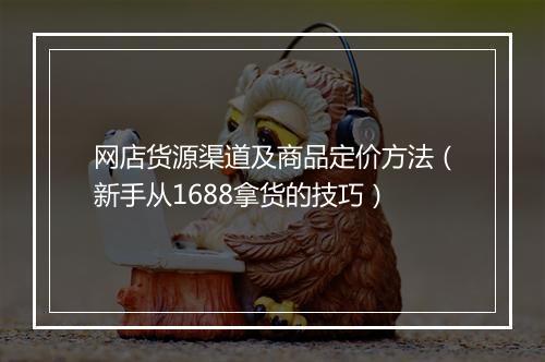 网店货源渠道及商品定价方法（新手从1688拿货的技巧）