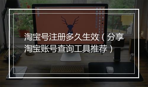 淘宝号注册多久生效（分享淘宝账号查询工具推荐）