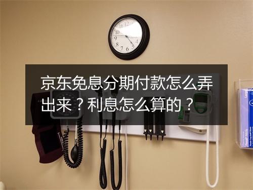 京东免息分期付款怎么弄出来？利息怎么算的？