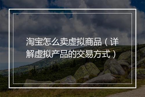 淘宝怎么卖虚拟商品（详解虚拟产品的交易方式）