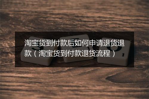淘宝货到付款后如何申请退货退款（淘宝货到付款退货流程）
