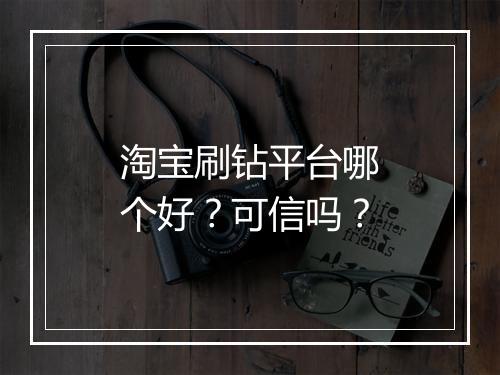 淘宝刷钻平台哪个好？可信吗？