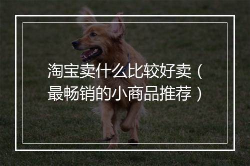淘宝卖什么比较好卖（最畅销的小商品推荐）