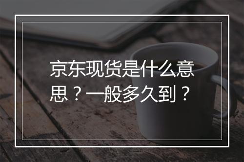 京东现货是什么意思？一般多久到？
