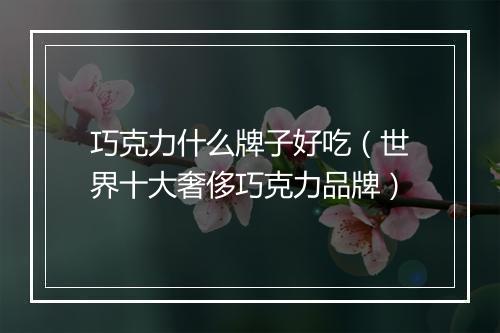 巧克力什么牌子好吃（世界十大奢侈巧克力品牌）