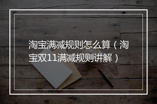 淘宝满减规则怎么算（淘宝双11满减规则讲解）