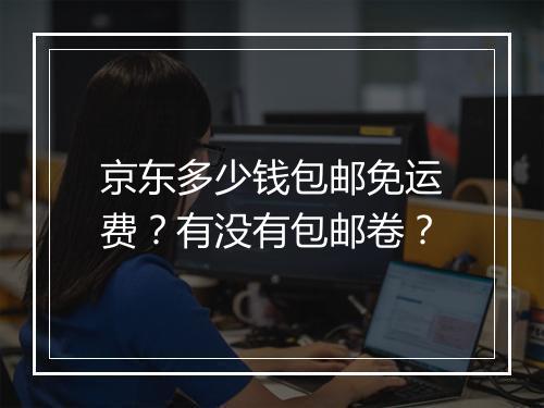京东多少钱包邮免运费？有没有包邮卷？