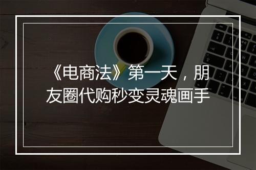 《电商法》第一天，朋友圈代购秒变灵魂画手