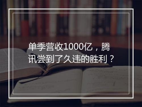 单季营收1000亿，腾讯尝到了久违的胜利？