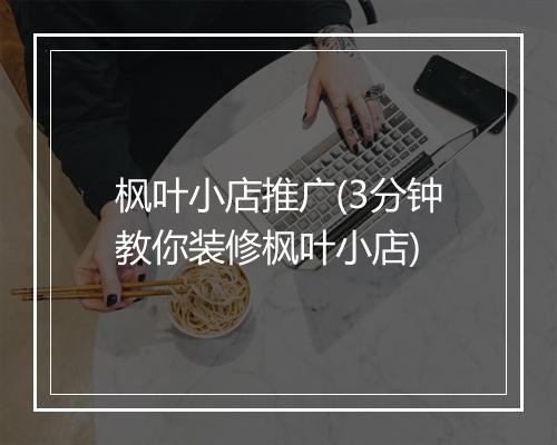 枫叶小店推广(3分钟教你装修枫叶小店)