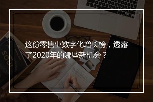 这份零售业数字化增长榜，透露了2020年的哪些新机会？