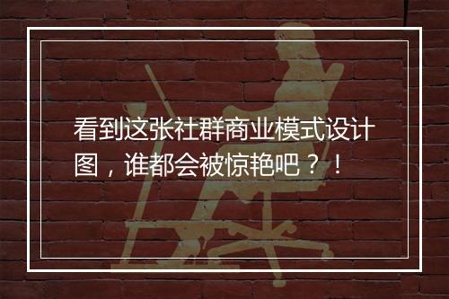 看到这张社群商业模式设计图，谁都会被惊艳吧？！